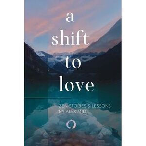 A Shift to Love: Zen Stories and Lessons by Alex Mill -- Alex Mill